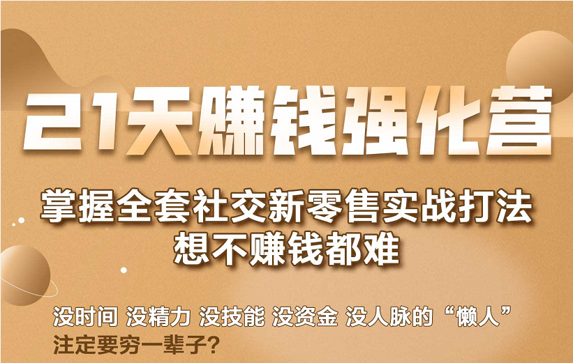 21天赚钱强化营，掌握全套社交新零售实战打法，赚回N倍学员-摸金项目网