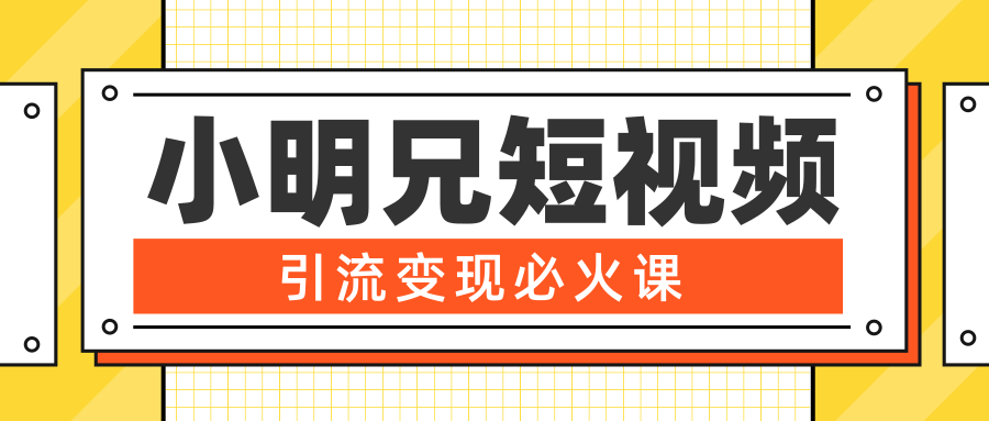 小明兄短视频引流变现必火课，最强dou+玩法 超级变现法则，两天直播间涨粉20w+-摸金项目网