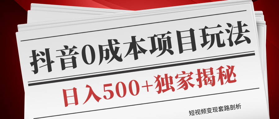 短视频变现套路剖析，抖音0成本赚钱项目玩法，日入500+独家揭秘（共2节视频）-摸金项目网