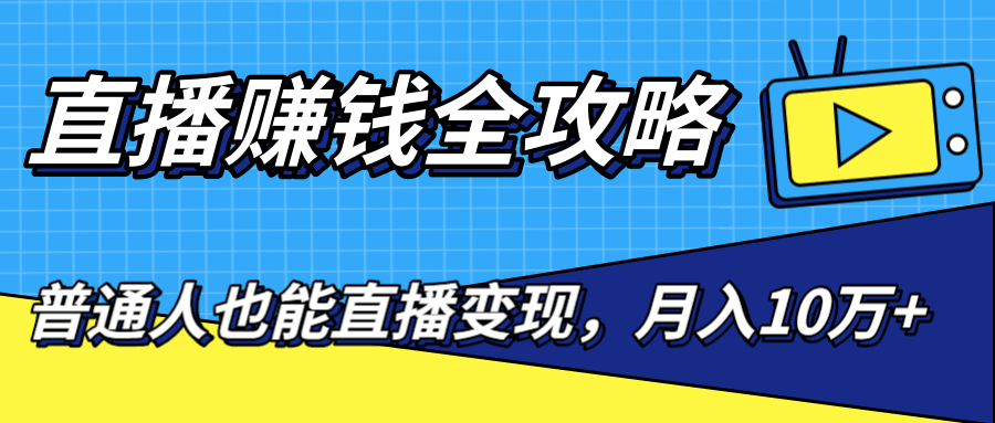 直播赚钱全攻略，0粉丝流量玩法，普通人也能直播变现，月入10万+（25节视频）-摸金项目网