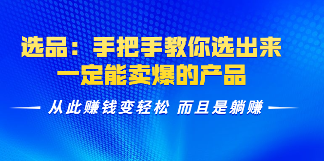 选品：手把手教你选出来，一定能卖爆的产品 从此赚钱变轻松 而且是躺赚-摸金项目网