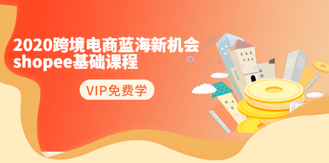 2020跨境电商蓝海新机会-SHOPEE基础课程：简单粗暴日报爆千单（27节课）-摸金项目网