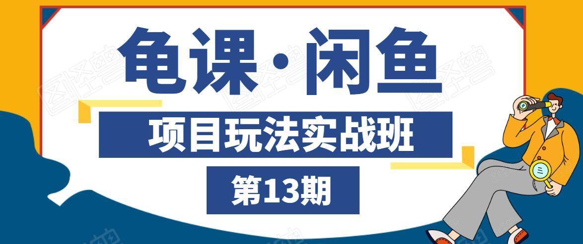 龟课·闲鱼项目玩法实战班第13期，轻松玩转闲鱼，多渠道多方法引流到私域流量池-摸金项目网