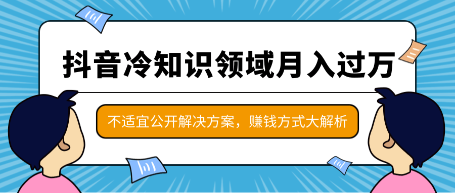 抖音冷知识领域月入过万项目，不适宜公开解决方案 ，抖音赚钱方式大解析！-摸金项目网