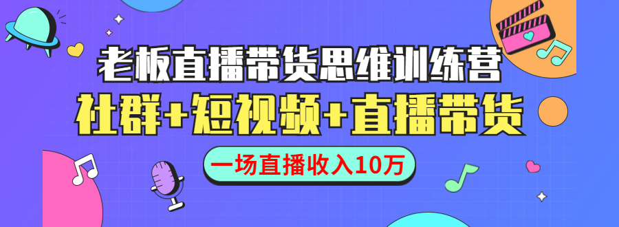 直播带货思维训练营：社群+短视频+直播带货：一场直播收入10万-摸金项目网