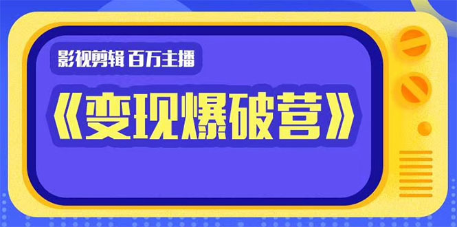 百万主播影视剪辑《影视变现爆破营》揭秘影视号6大维度，边学边变现-摸金项目网