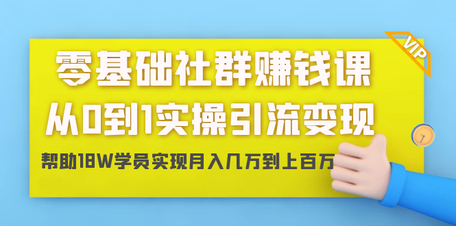 零基础社群赚钱课：从0到1实操引流变现，帮助18W学员实现月入几万到上百万-摸金项目网