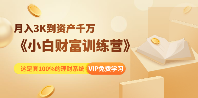 《小白财富训练营》月入3K到资产千万，这是套100%的理财系统（11节课）-摸金项目网