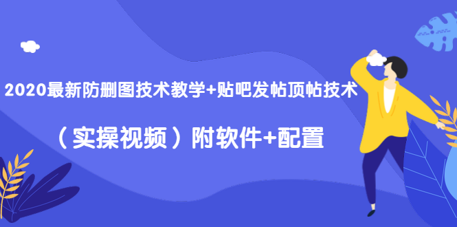 2020最新防删图技术教学+贴吧发帖顶帖技术（实操视频）附软件+配置-摸金项目网