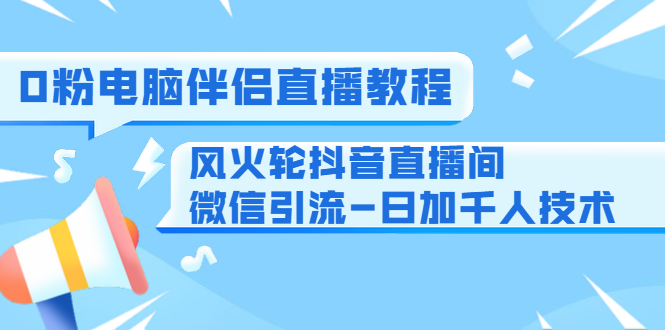 0粉电脑伴侣直播教程+风火轮抖音直播间微信引流-日加千人技术（两节视频）-摸金项目网