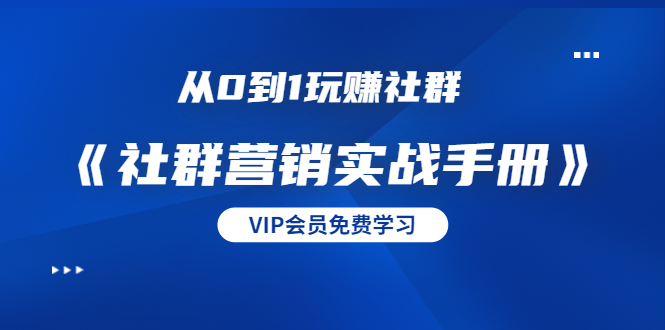 从0到1玩赚社群《社群营销实战手册》干货满满，多种变现模式（21节）-摸金项目网
