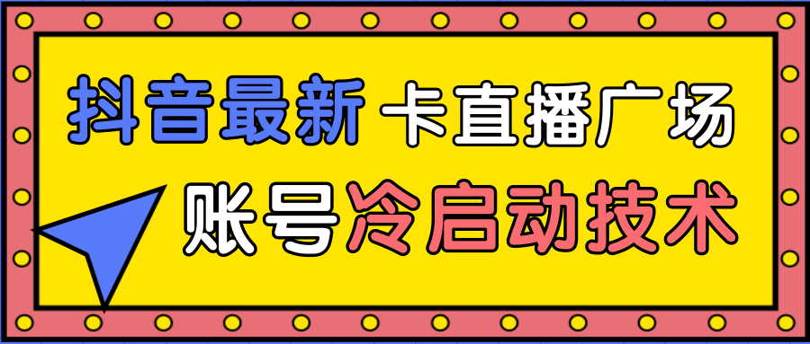 抖音最新卡直播广场12个方法、新老账号冷启动技术，异常账号冷启动-摸金项目网
