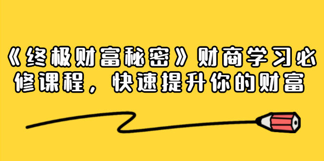 《终极财富秘密》财商学习必修课程，快速提升你的财富（18节视频课）-摸金项目网