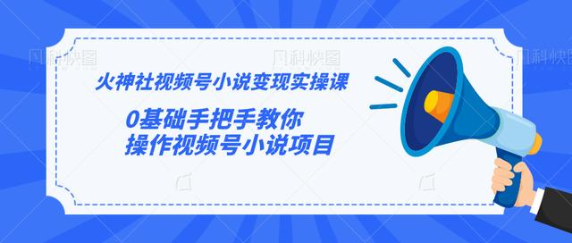 火神社视频号小说变现实操课：0基础手把手教你操作视频号小说项目-摸金项目网