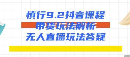 慎行抖音课程：带货玩法解析+无人直播玩法答疑-摸金项目网