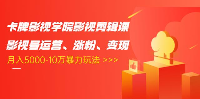 卡牌影视学院影视剪辑课：影视号运营、涨粉、变现、月入5000-10万暴力玩法-摸金项目网