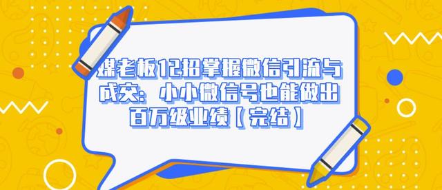 媒老板12招掌握微信引流与成交：小小微信号也能做出百万级业绩-摸金项目网