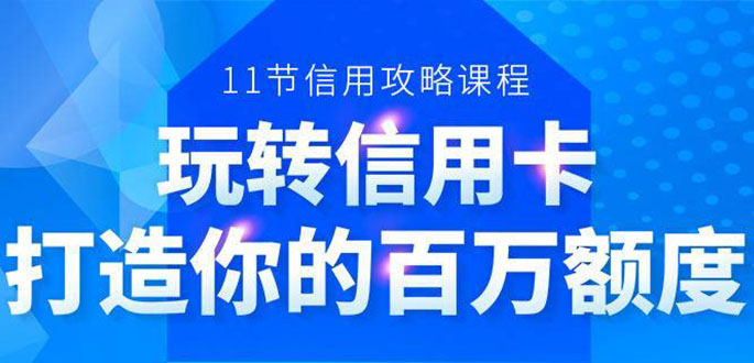 百万额度信用卡的全玩法，6年信用卡实战专家，手把手教你玩转信用卡（12节)-摸金项目网