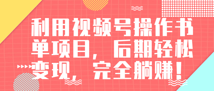 视频号操作书单变现项目，后期轻松变现，完全躺赚日入300至500元-摸金项目网