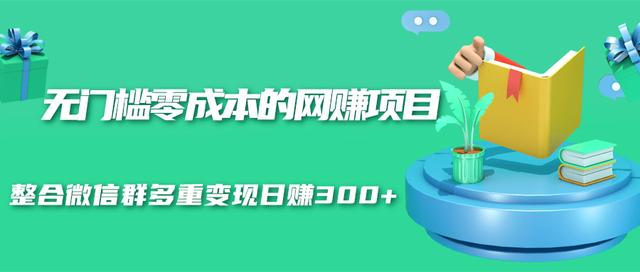 无门槛零成本的网赚项目，整合微信群多重变现日赚300+-摸金项目网
