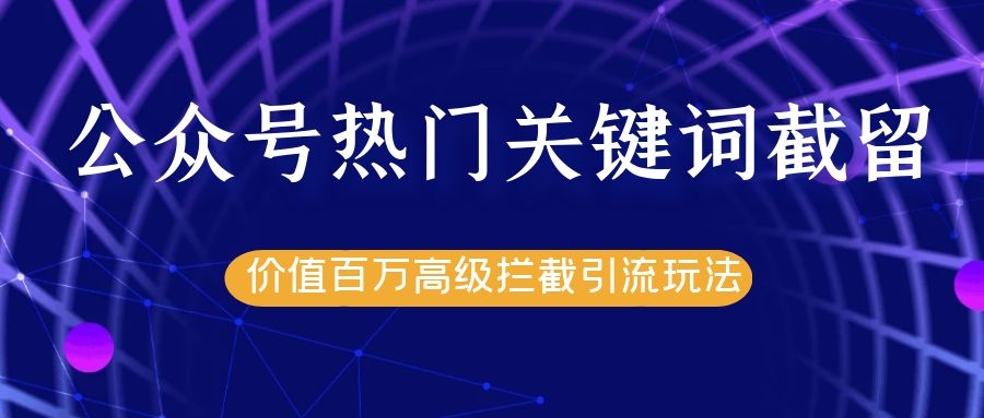 公众号热门关键词截留精准引流实战课程，价值百万高级拦截引流玩法！-摸金项目网