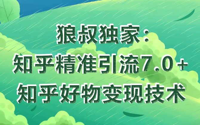 狼叔知乎精准引流7.0+知乎好物变现技术课程-摸金项目网