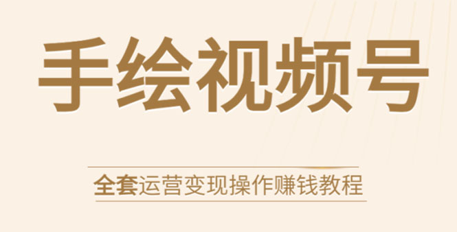 手绘视频号全套运营变现操作赚钱教程：零基础实操月入过万+玩赚视频号-摸金项目网