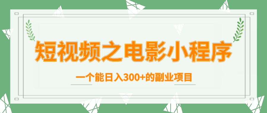 短视频之电影小程序，一个能日入300+的副业项目-摸金项目网