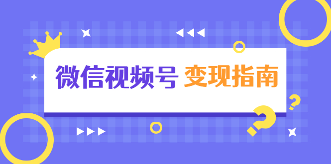 微信视频号变现指南：独家养号技术+视频制作+快速上热门+提高转化-摸金项目网