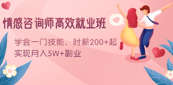 情感咨询师高效就业班：学会一门技能，时薪200+起，实现月入5W+副业-摸金项目网