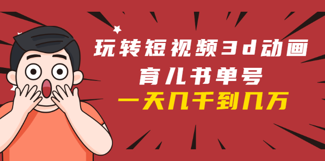 玩转短视频3D动画育儿书单号：实战操作一天几千，好的时候一天几万收益-摸金项目网