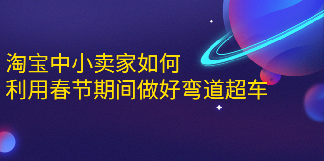淘宝中小卖家如何利用春节期间做好弯道超车，如何做到月销售额20W+-摸金项目网