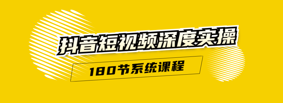 抖音短视频深度实操：直接一步到位，听了就能用（180节系统课程）-摸金项目网