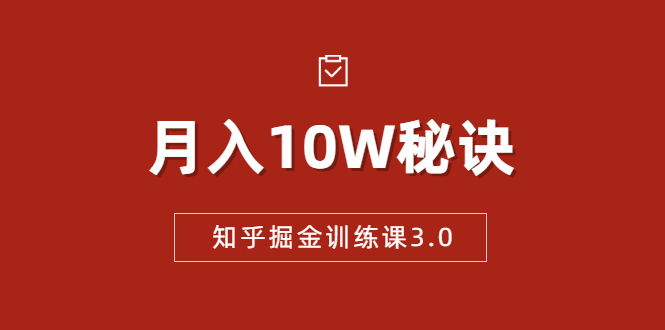 知乎掘金训练课3.0：低成本，可复制，流水线化先进操作模式 月入10W秘诀-摸金项目网