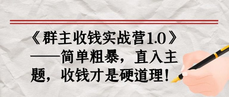 《群主收钱实战营1.0》——简单粗暴，直入主题，收钱才是硬道理-摸金项目网
