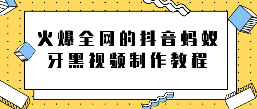 火爆全网的抖音“蚂蚁牙黑”视频制作教程，附软件【视频教程】-摸金项目网
