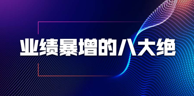 业绩暴增的八大绝招，销售员必须掌握的硬核技能（9节视频课程）-摸金项目网