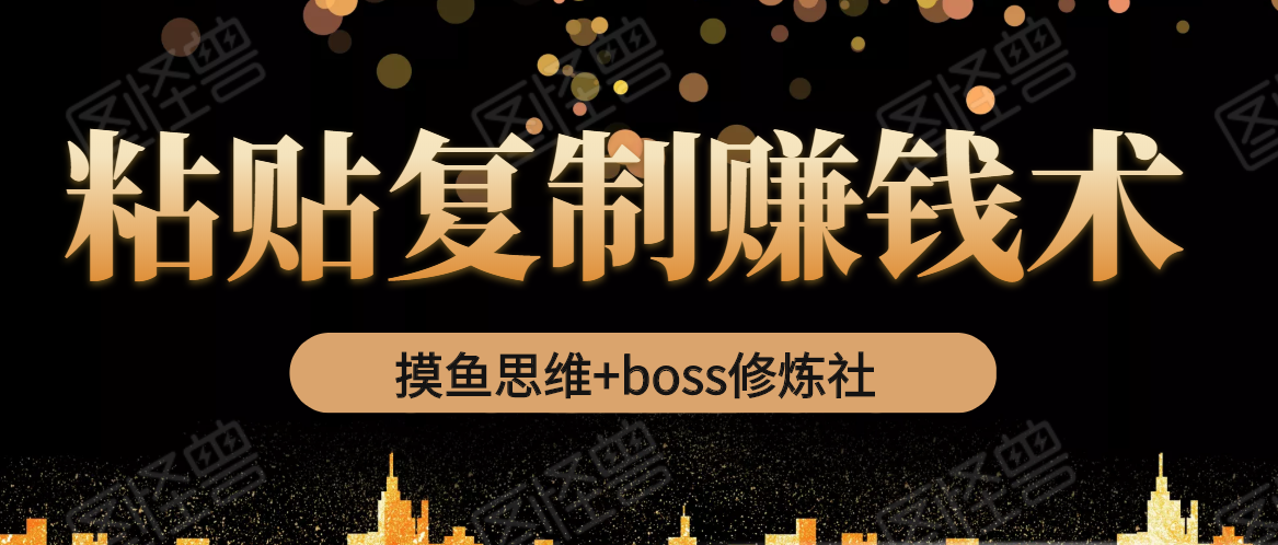 摸鱼思维+boss修炼社·粘贴复制赚钱术，我靠粘贴复制又赚了3万多，月入20万的项目-摸金项目网