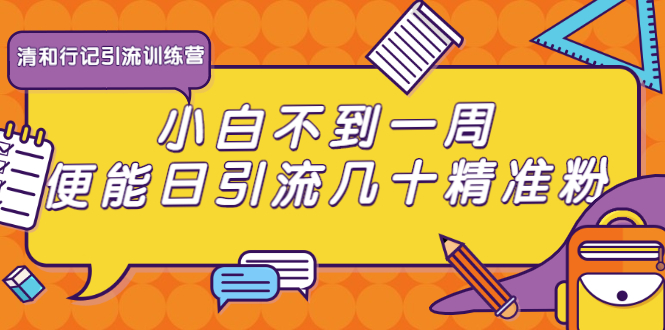 清和行记引流训练营：小白不到一周便能日引流几十精准粉-摸金项目网