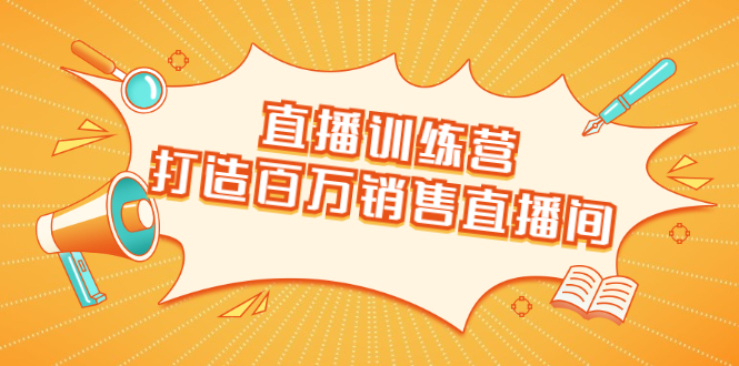 直播训练营：打造百万销售直播间 教会你如何直播带货，抓住直播大风口-摸金项目网