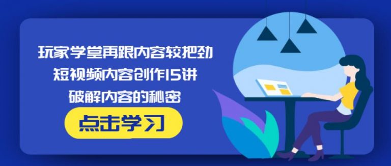 玩家学堂再跟内容较把劲·短视频内容创作15讲,破解内容的秘密-摸金项目网