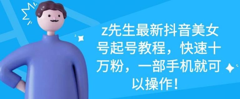 z先生最新抖音美女号起号教程，快速十万粉，一部手机就可以操作-摸金项目网