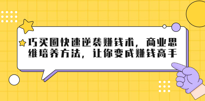 巧买圈快速逆袭赚钱术，商业思维培养方法，让你变成赚钱高手-摸金项目网