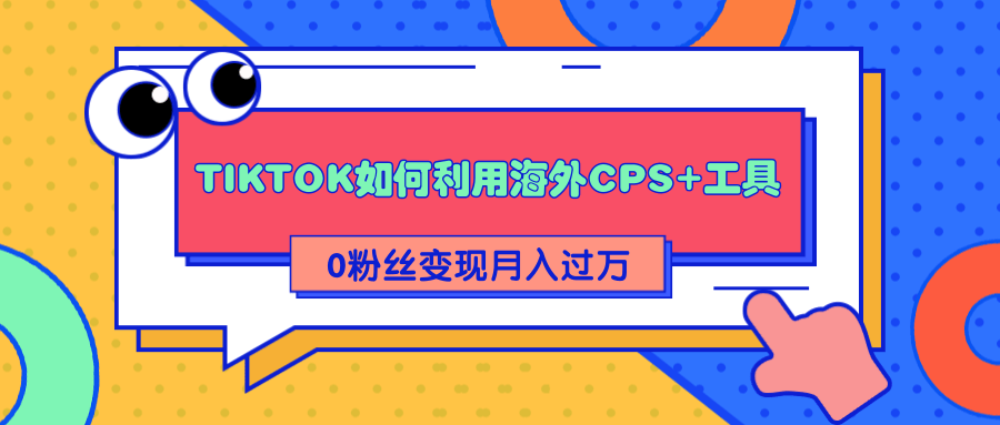 详细解析TIKTOK如何利用海外CPS+工具0粉丝轻松变现月入过万-摸金项目网