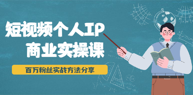 短视频个人IP商业实操课，百万粉丝实战方法分享，小白也能实现流量变现-摸金项目网