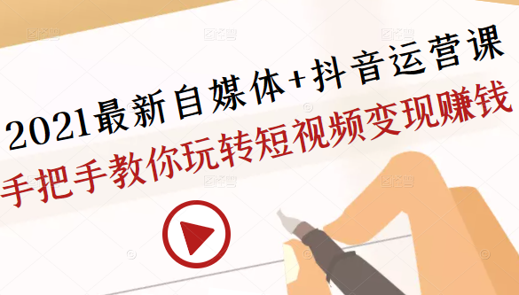 2021最新自媒体+抖音运营课，手把手教你玩转短视频变现赚钱-摸金项目网