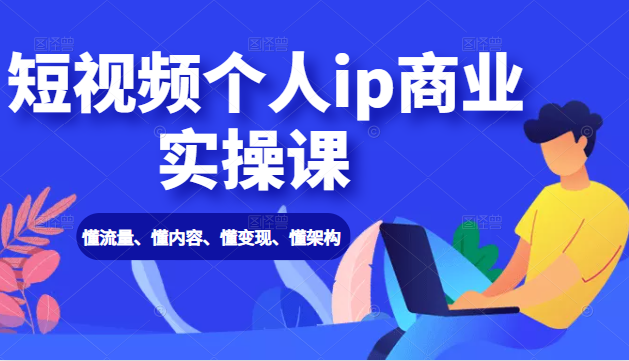 短视频个人ip商业实操课： 懂流量、懂内容、懂变现、懂架构（价值999元）-摸金项目网