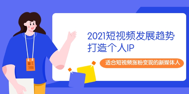 2021短视频发展趋势+打造个人IP，适合短视频涨粉变现的新媒体人-摸金项目网