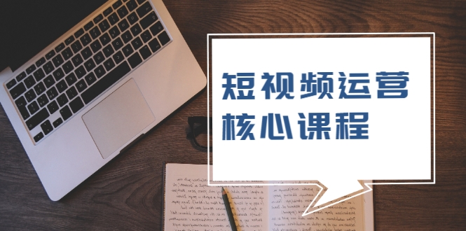 短视频运营核心课程，解决了小白的不懂运营原理的苦恼-摸金项目网
