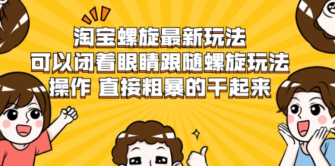 淘宝螺旋最新玩法，可以闭着眼睛跟随螺旋玩法操作 直接粗暴的干起来-摸金项目网
